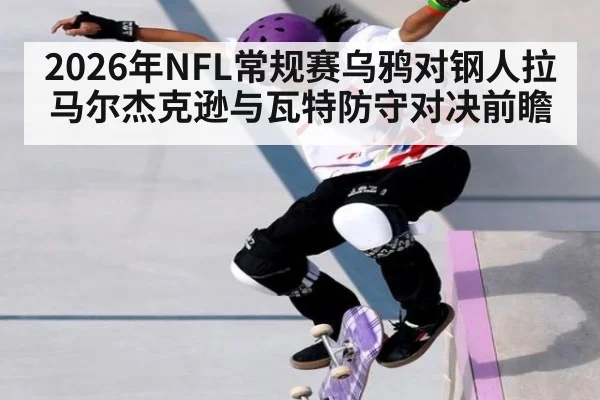 2026年NFL常规赛乌鸦对钢人拉马尔杰克逊与瓦特防守对决前瞻