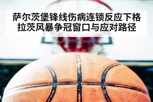 萨尔茨堡锋线伤病连锁反应下格拉茨风暴争冠窗口与应对路径